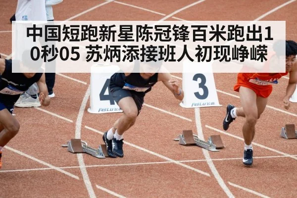 中国短跑新星陈冠锋百米跑出10秒05 苏炳添接班人初现峥嵘