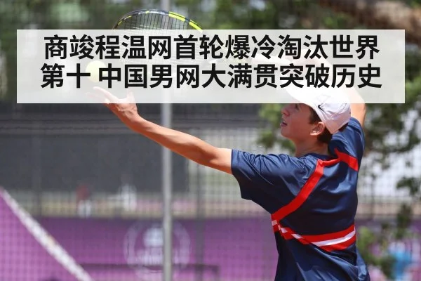 商竣程温网首轮爆冷淘汰世界第十 中国男网大满贯突破历史