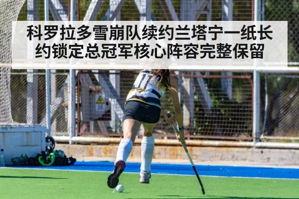科罗拉多雪崩队续约兰塔宁一纸长约锁定总冠军核心阵容完整保留