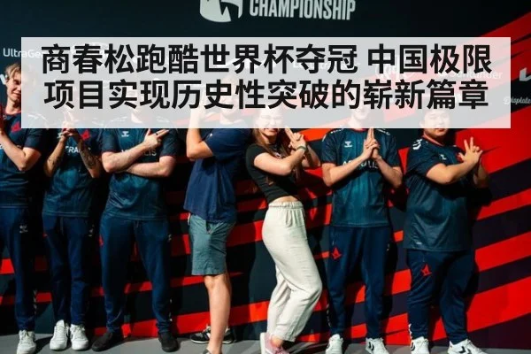 商春松跑酷世界杯夺冠 中国极限项目实现历史性突破的崭新篇章